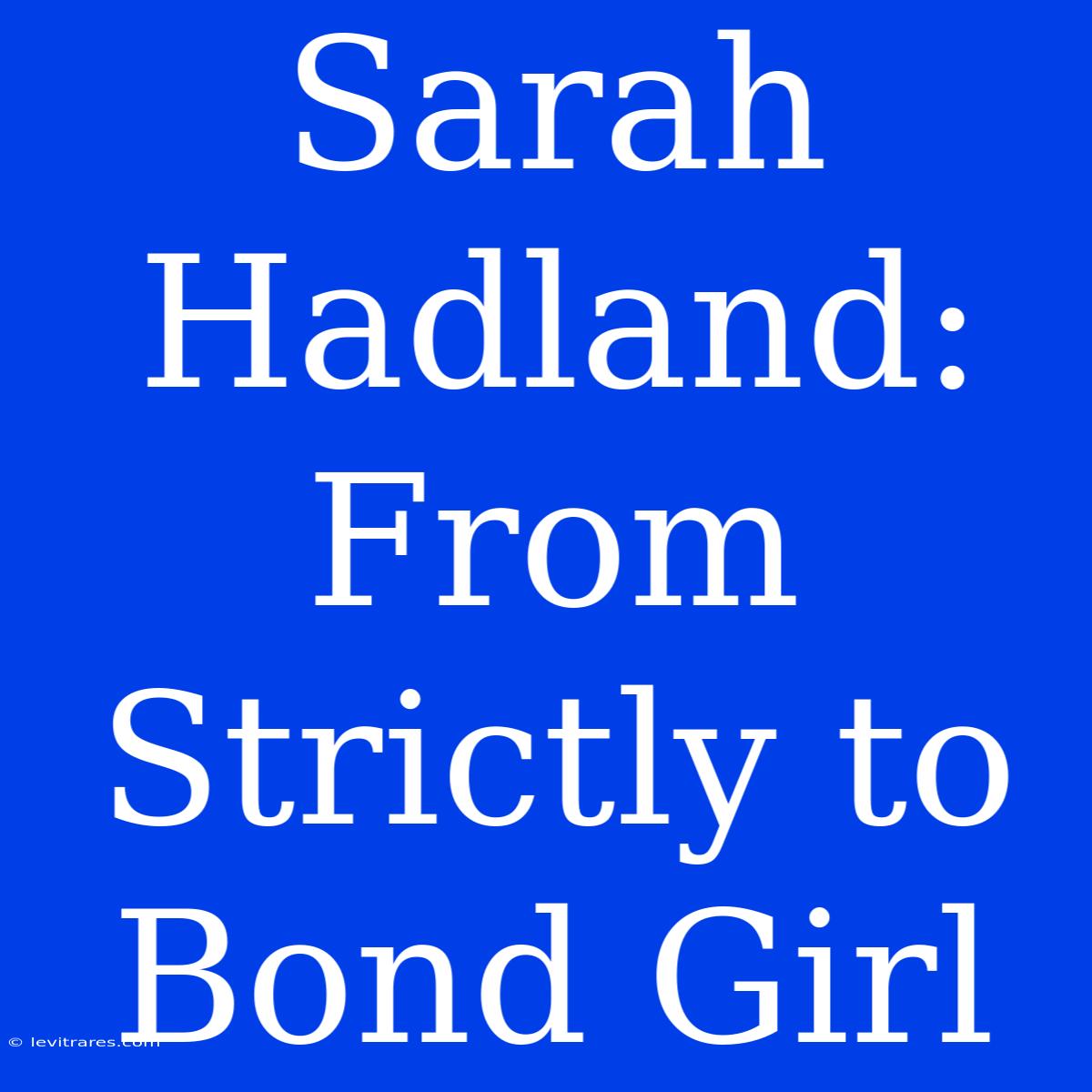 Sarah Hadland: From Strictly To Bond Girl