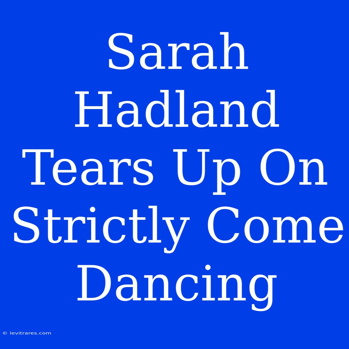 Sarah Hadland Tears Up On Strictly Come Dancing