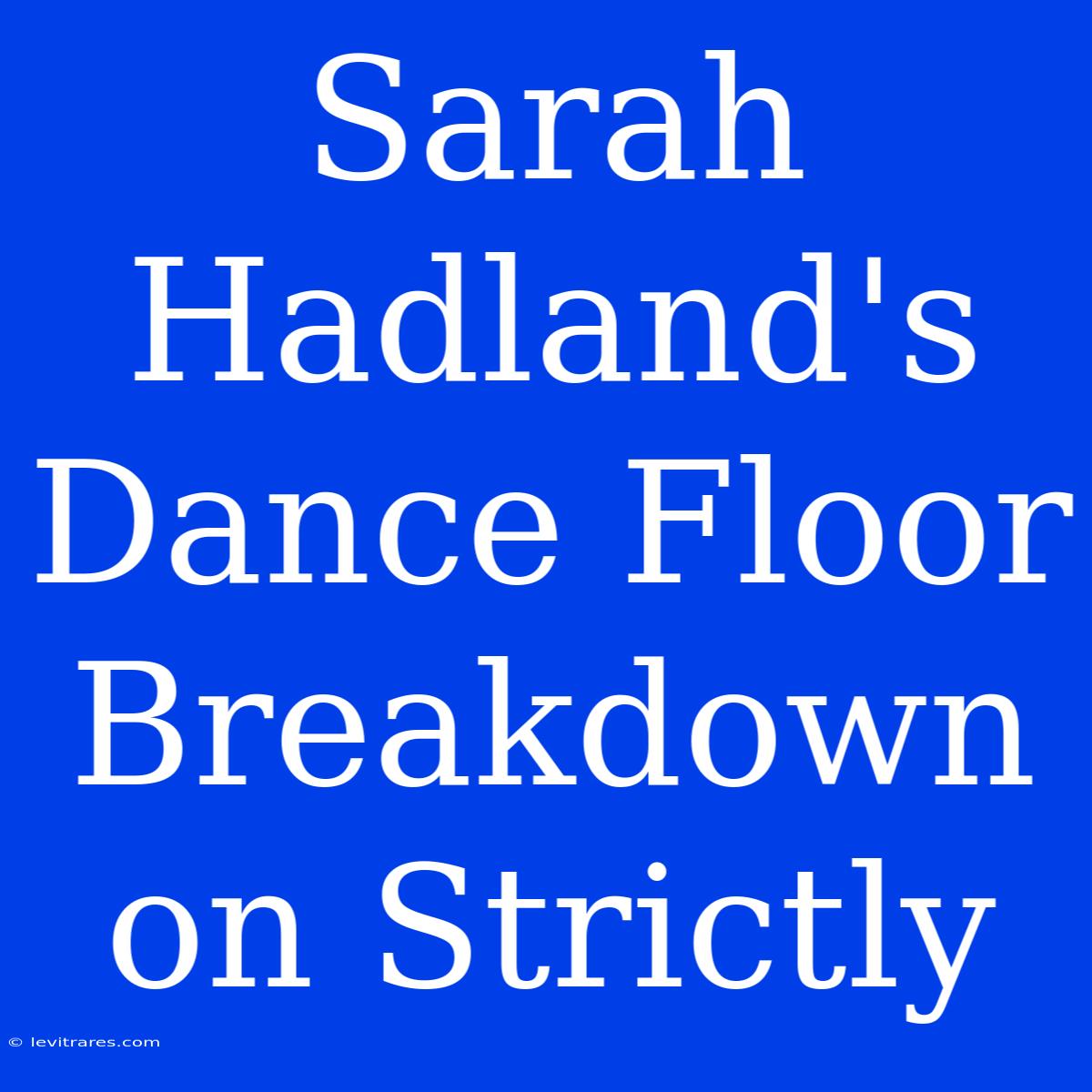 Sarah Hadland's Dance Floor Breakdown On Strictly