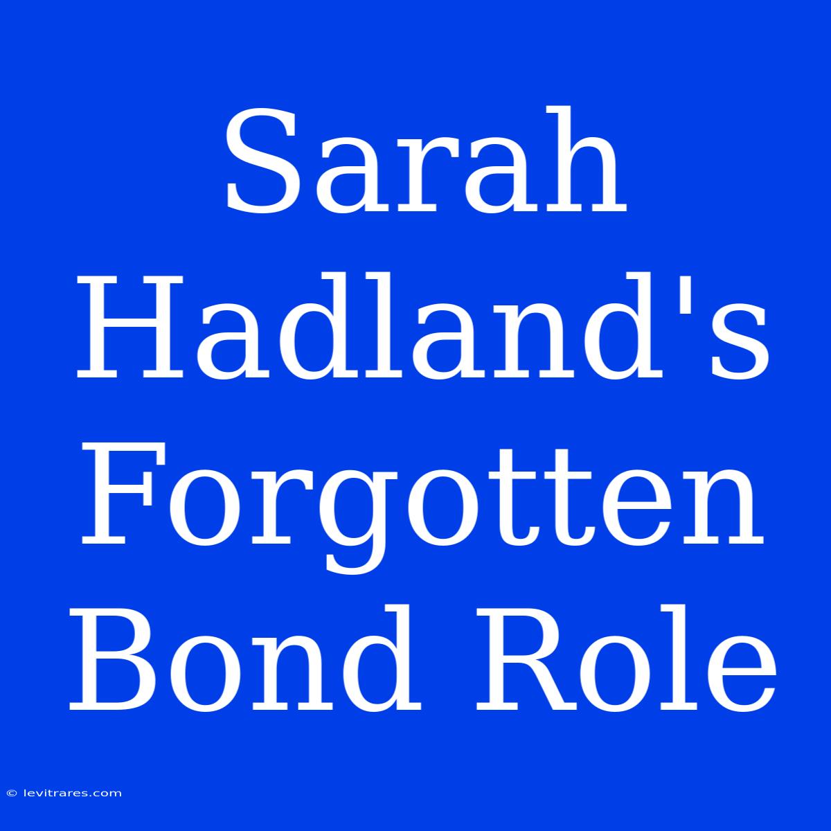 Sarah Hadland's Forgotten Bond Role