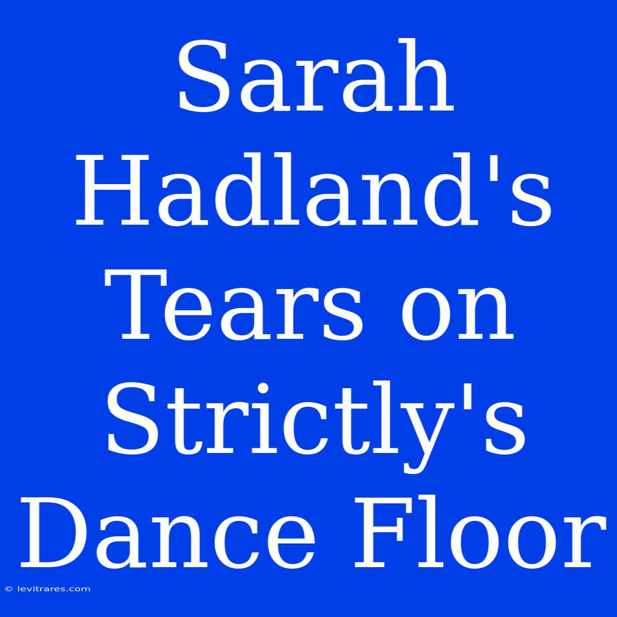 Sarah Hadland's Tears On Strictly's Dance Floor 