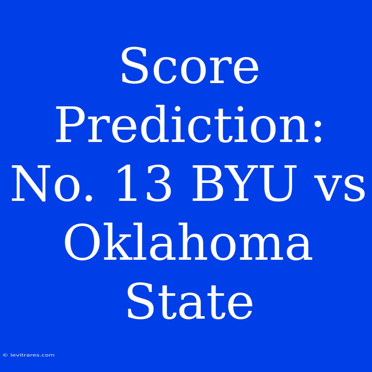 Score Prediction: No. 13 BYU Vs Oklahoma State 