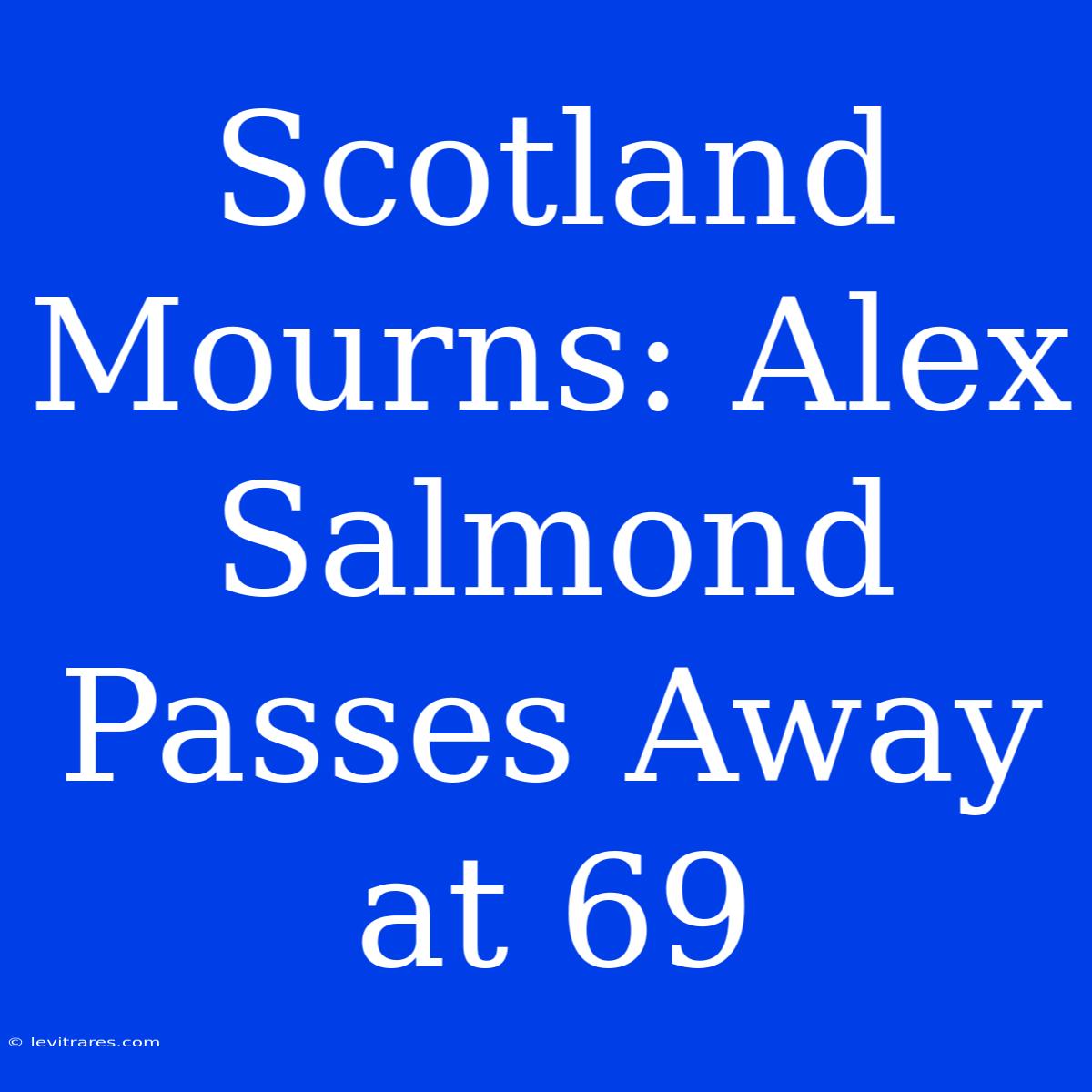 Scotland Mourns: Alex Salmond Passes Away At 69