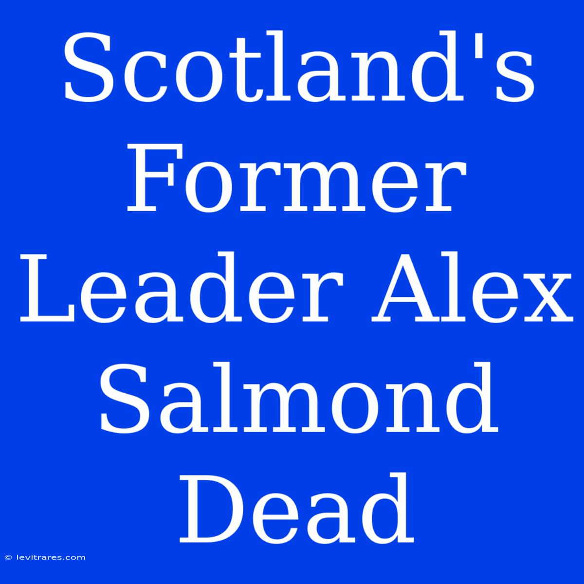 Scotland's Former Leader Alex Salmond Dead