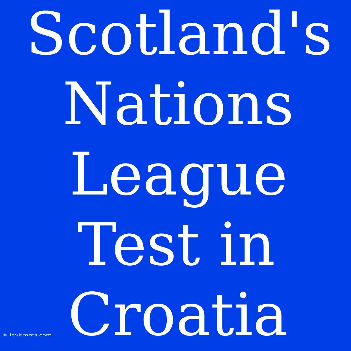 Scotland's Nations League Test In Croatia