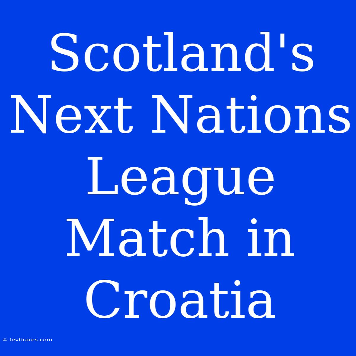 Scotland's Next Nations League Match In Croatia