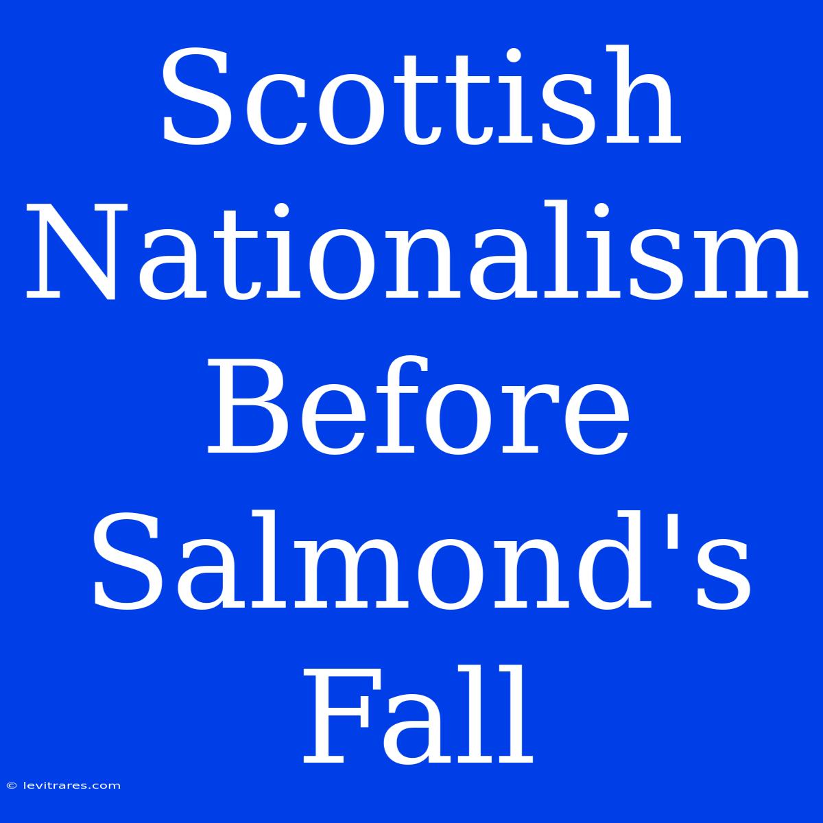 Scottish Nationalism Before Salmond's Fall