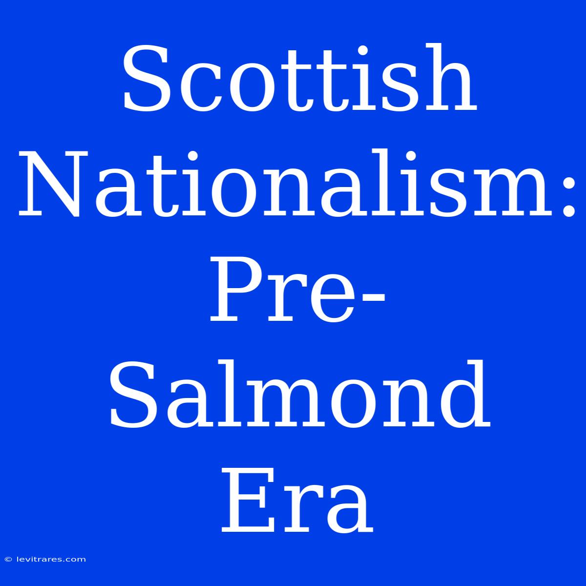 Scottish Nationalism: Pre-Salmond Era 