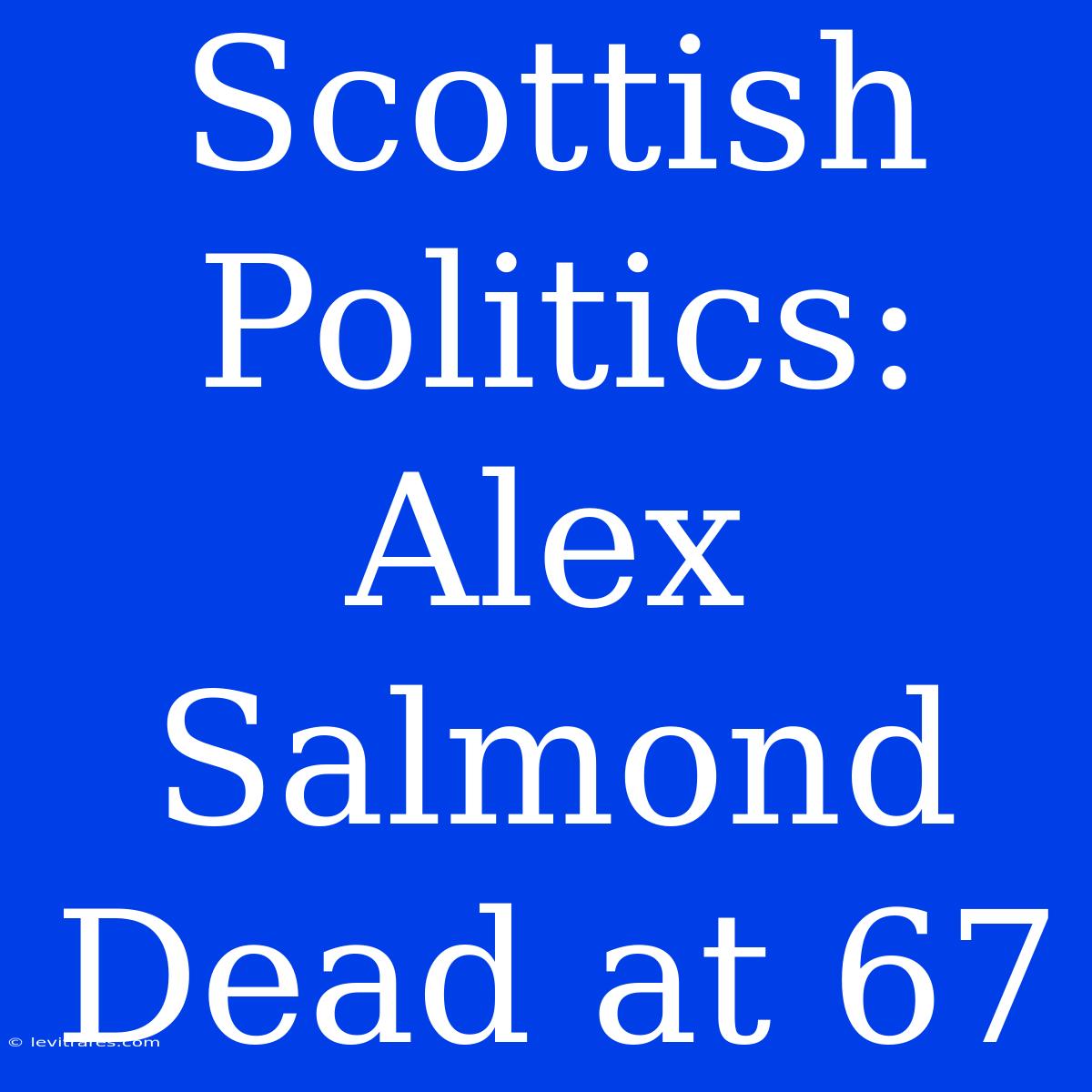 Scottish Politics: Alex Salmond Dead At 67