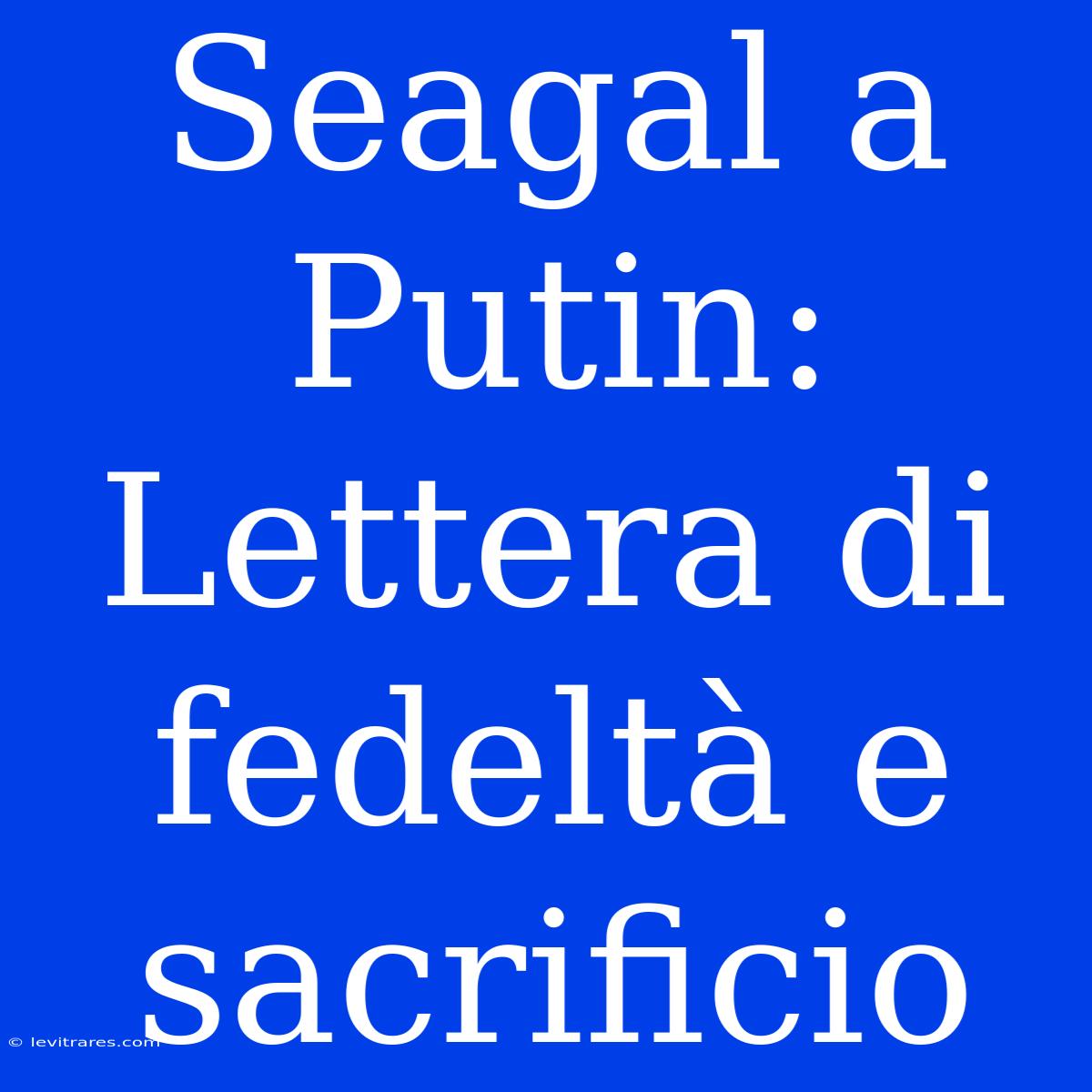 Seagal A Putin: Lettera Di Fedeltà E Sacrificio