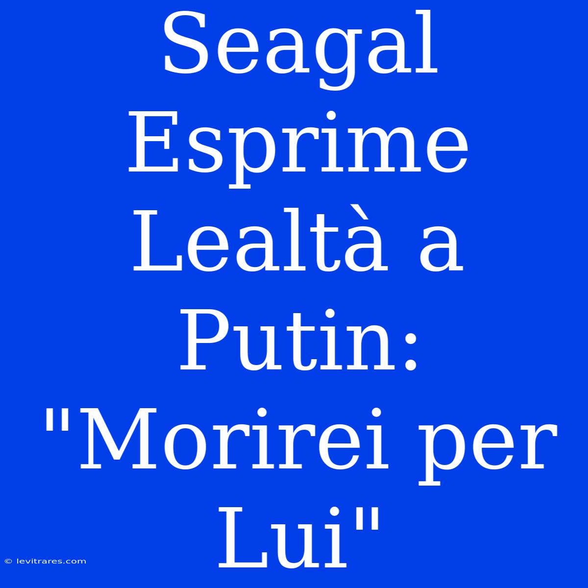 Seagal Esprime Lealtà A Putin: 