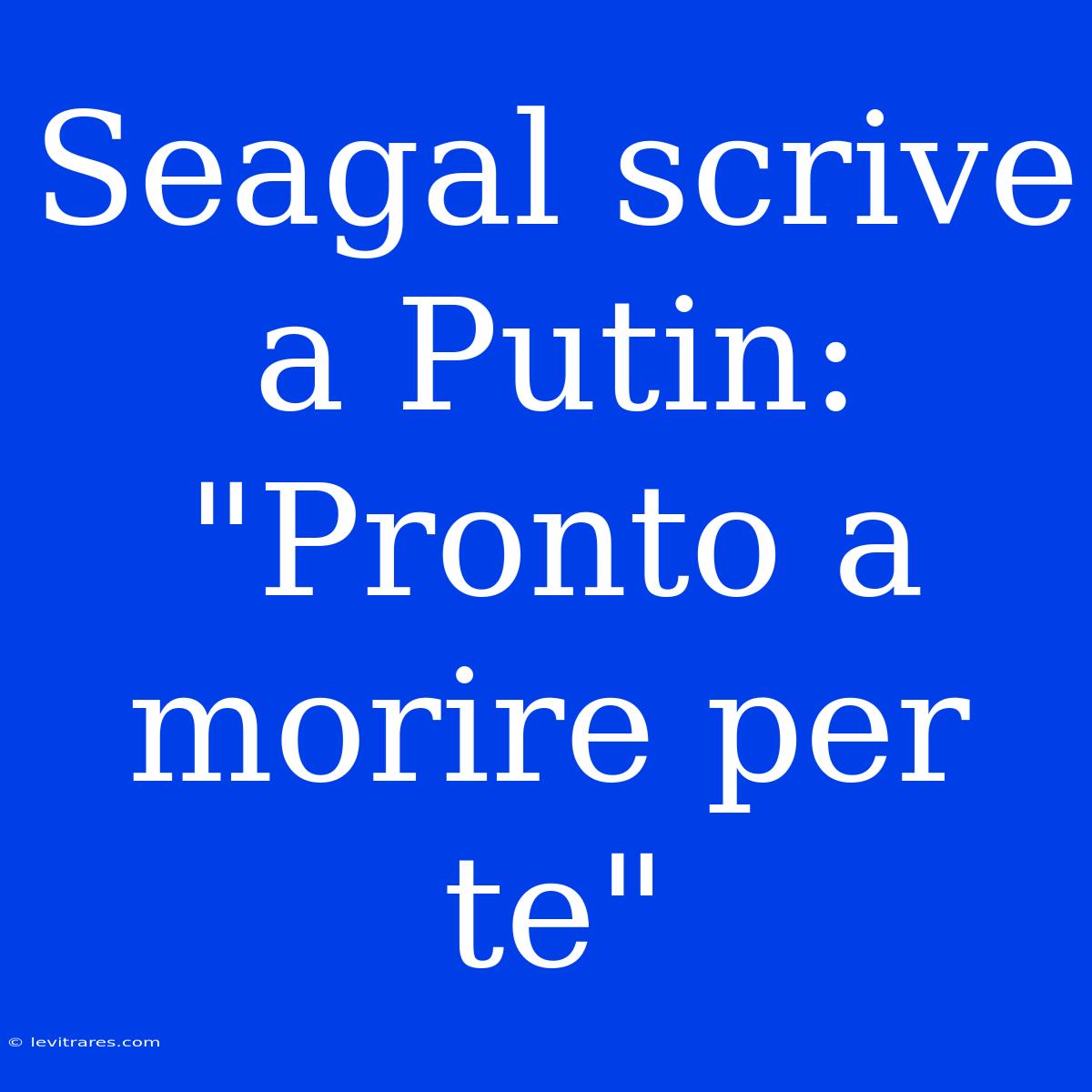 Seagal Scrive A Putin: 