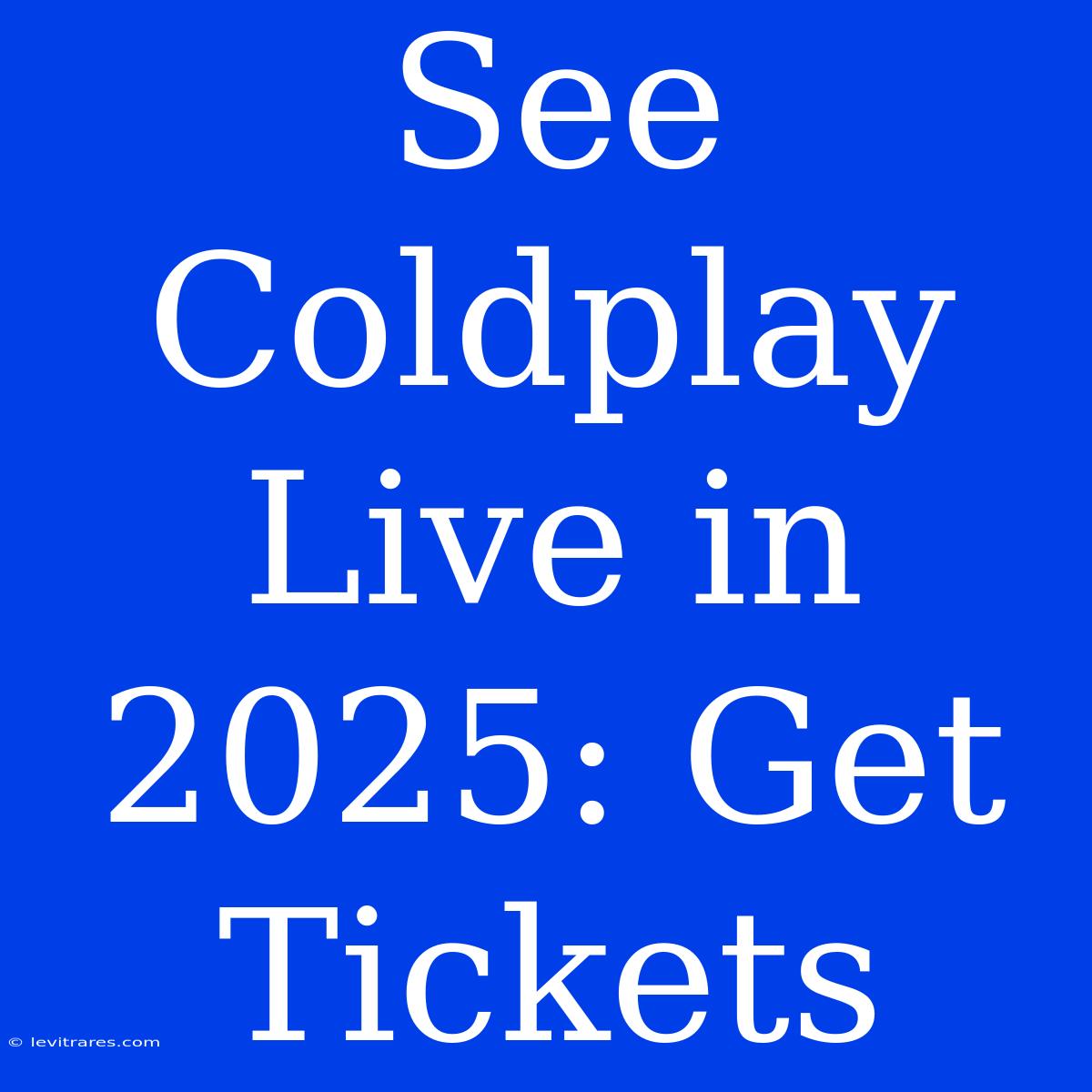 See Coldplay Live In 2025: Get Tickets