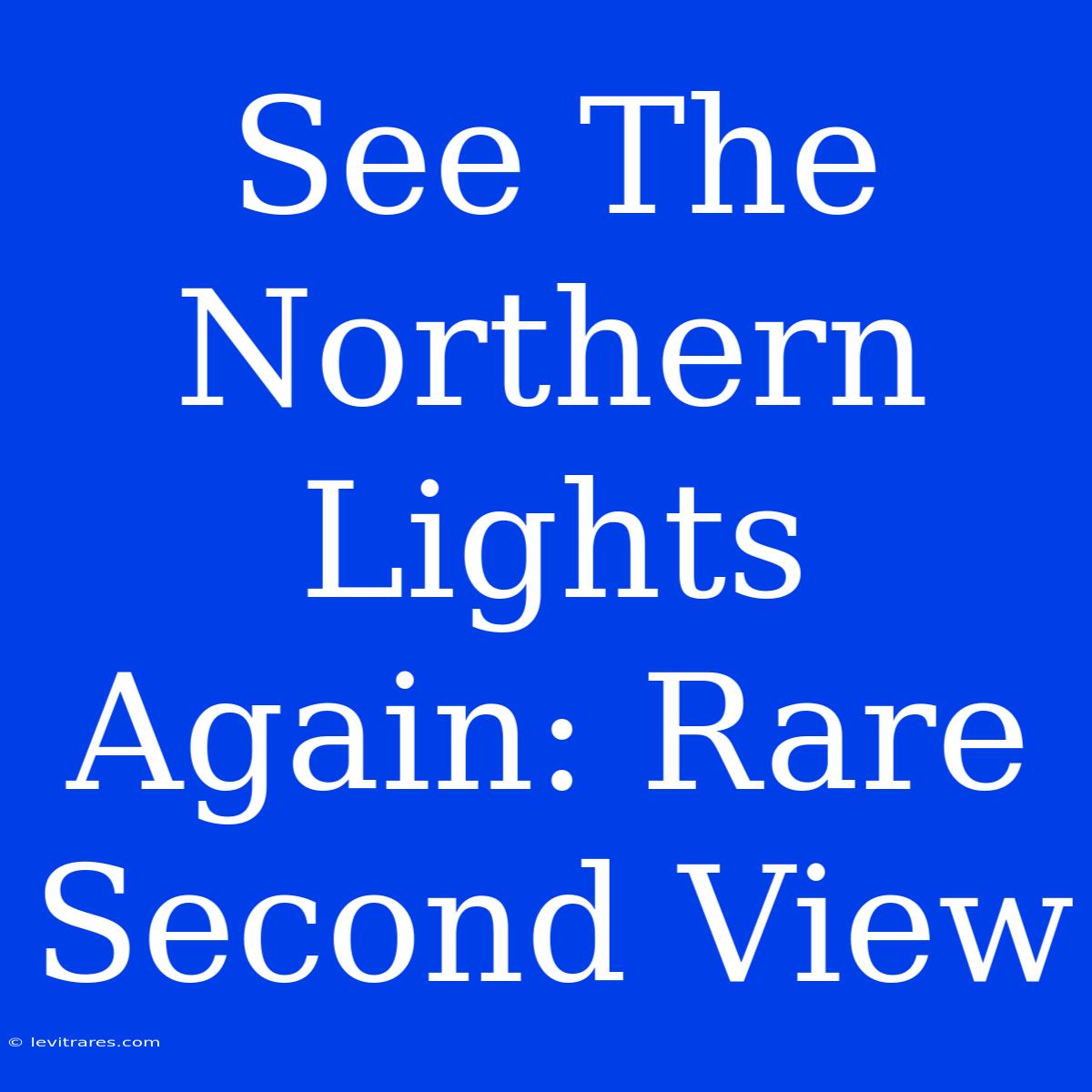 See The Northern Lights Again: Rare Second View