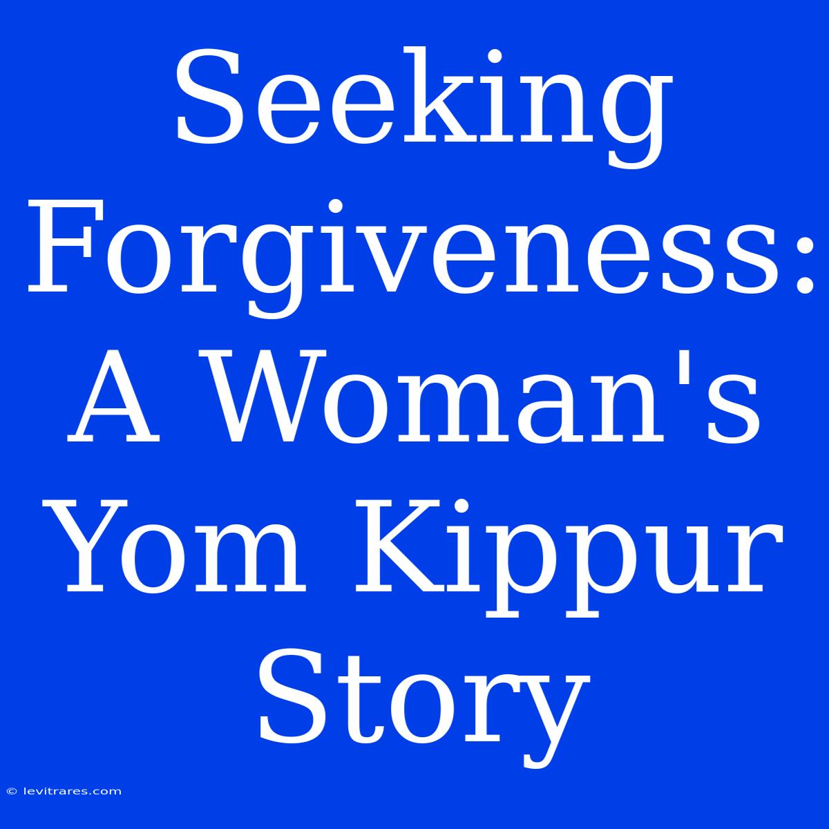 Seeking Forgiveness: A Woman's Yom Kippur Story