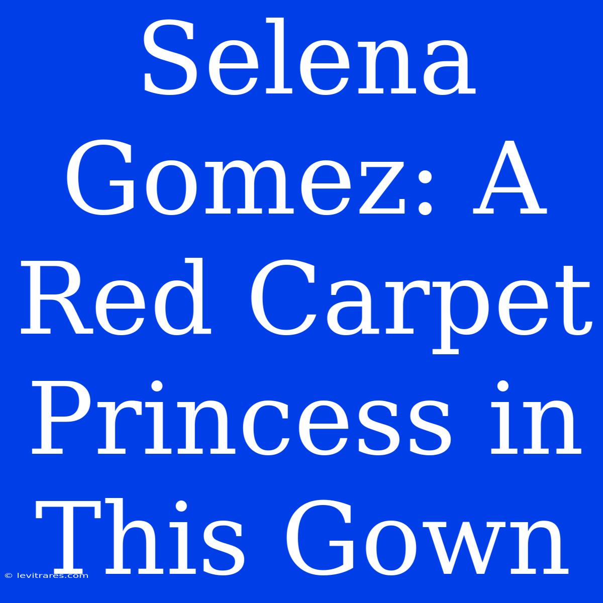 Selena Gomez: A Red Carpet Princess In This Gown