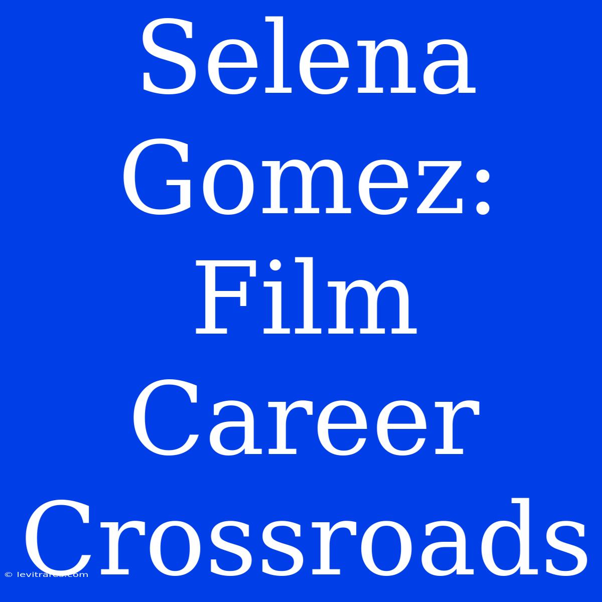 Selena Gomez: Film Career Crossroads