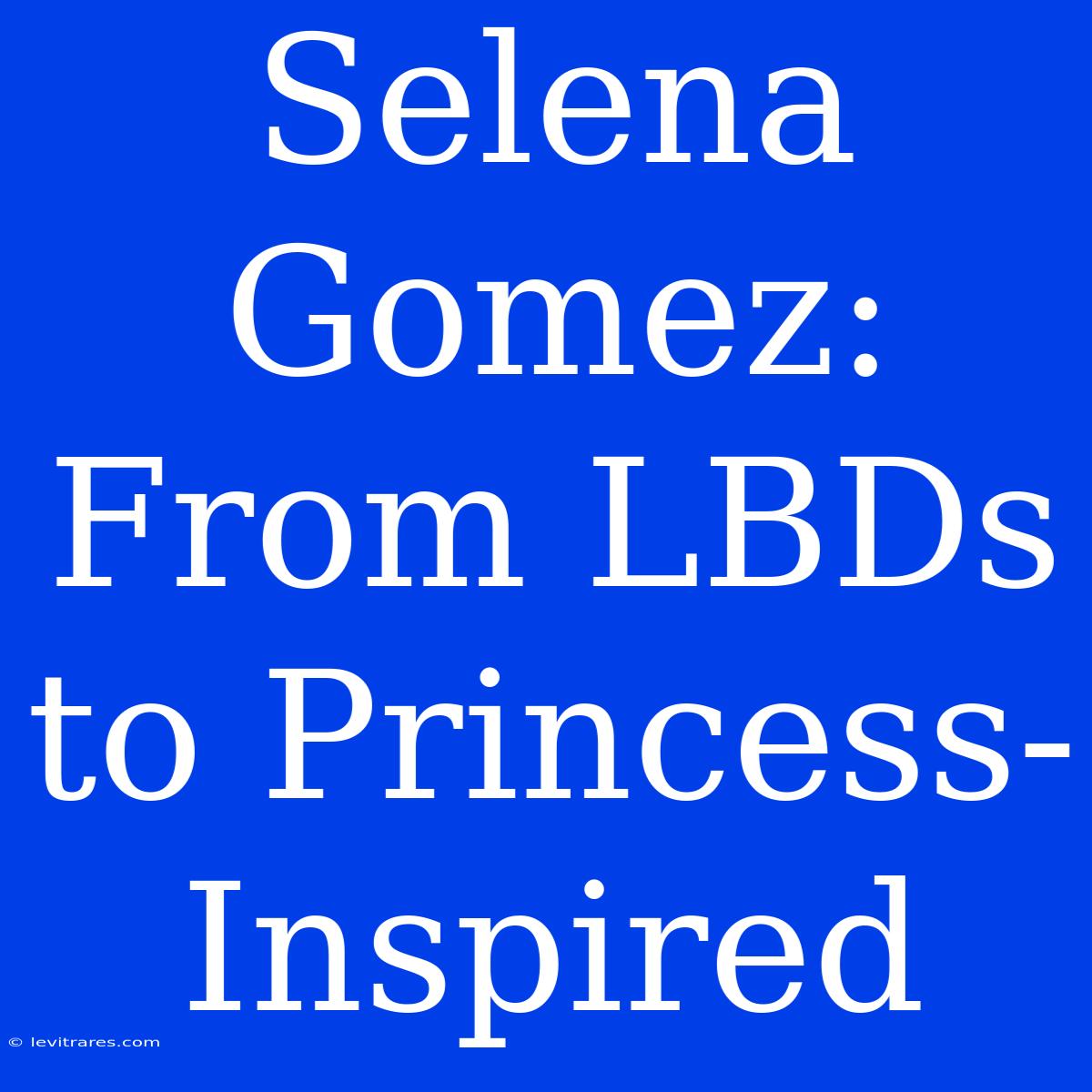 Selena Gomez: From LBDs To Princess-Inspired