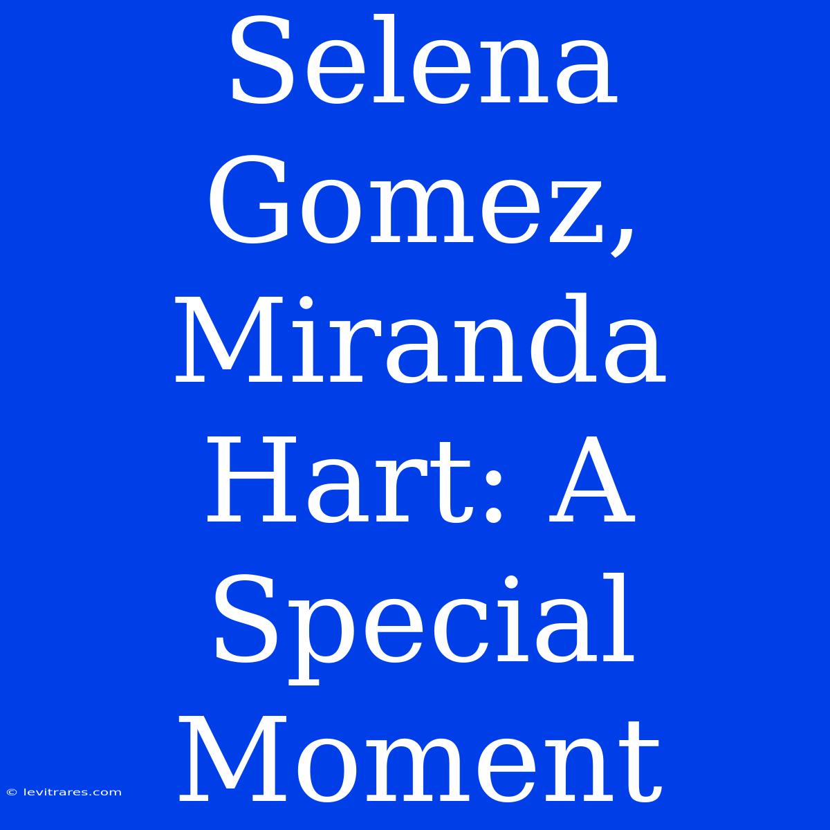 Selena Gomez, Miranda Hart: A Special Moment