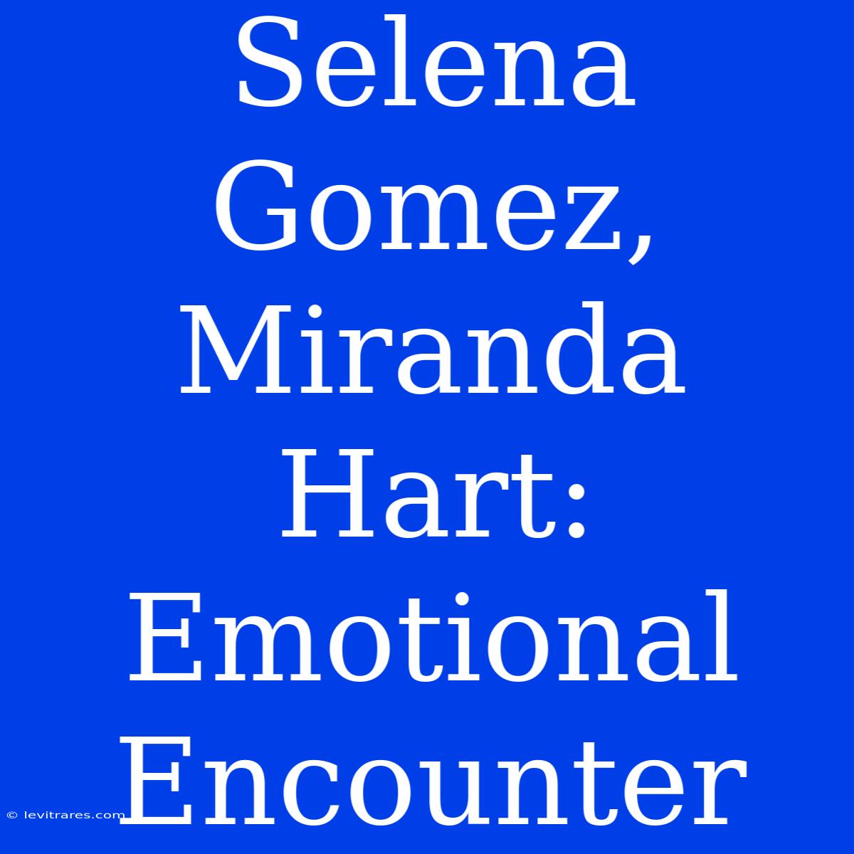 Selena Gomez, Miranda Hart: Emotional Encounter 