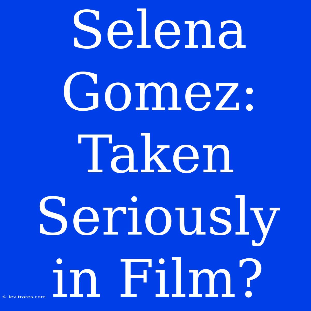 Selena Gomez: Taken Seriously In Film?