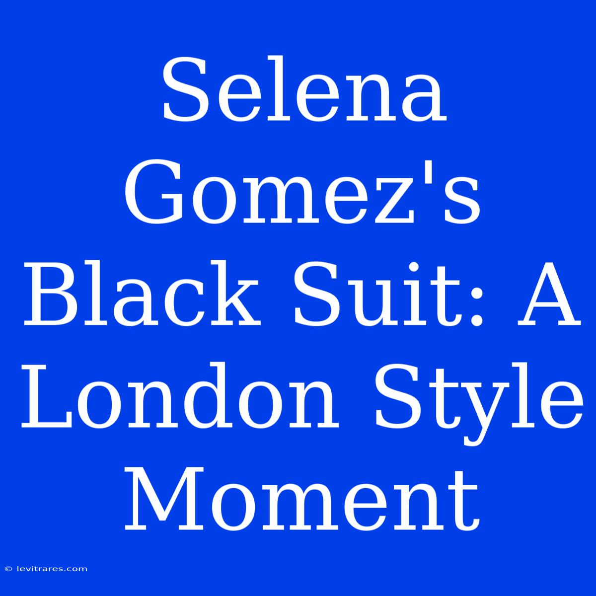 Selena Gomez's Black Suit: A London Style Moment