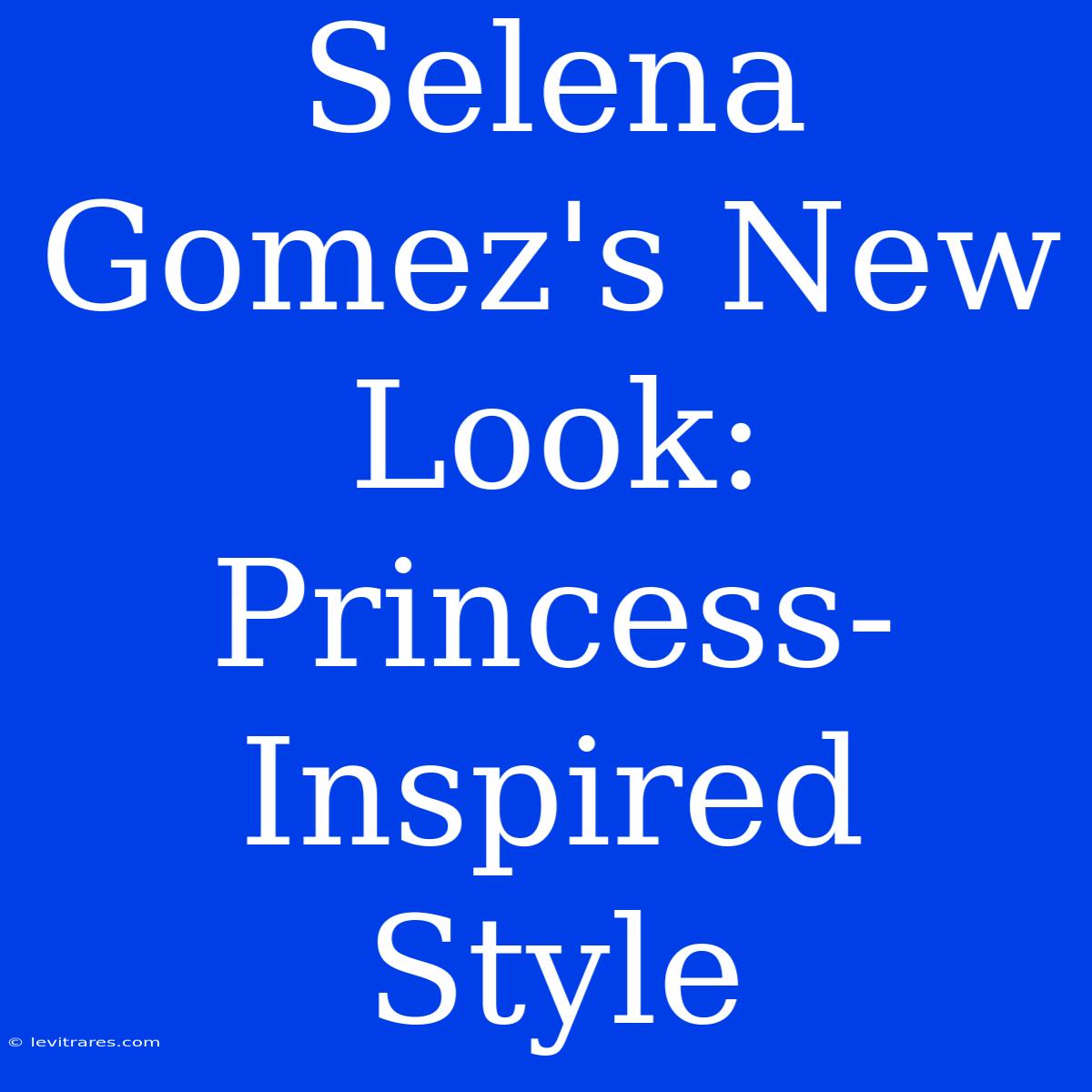 Selena Gomez's New Look: Princess-Inspired Style