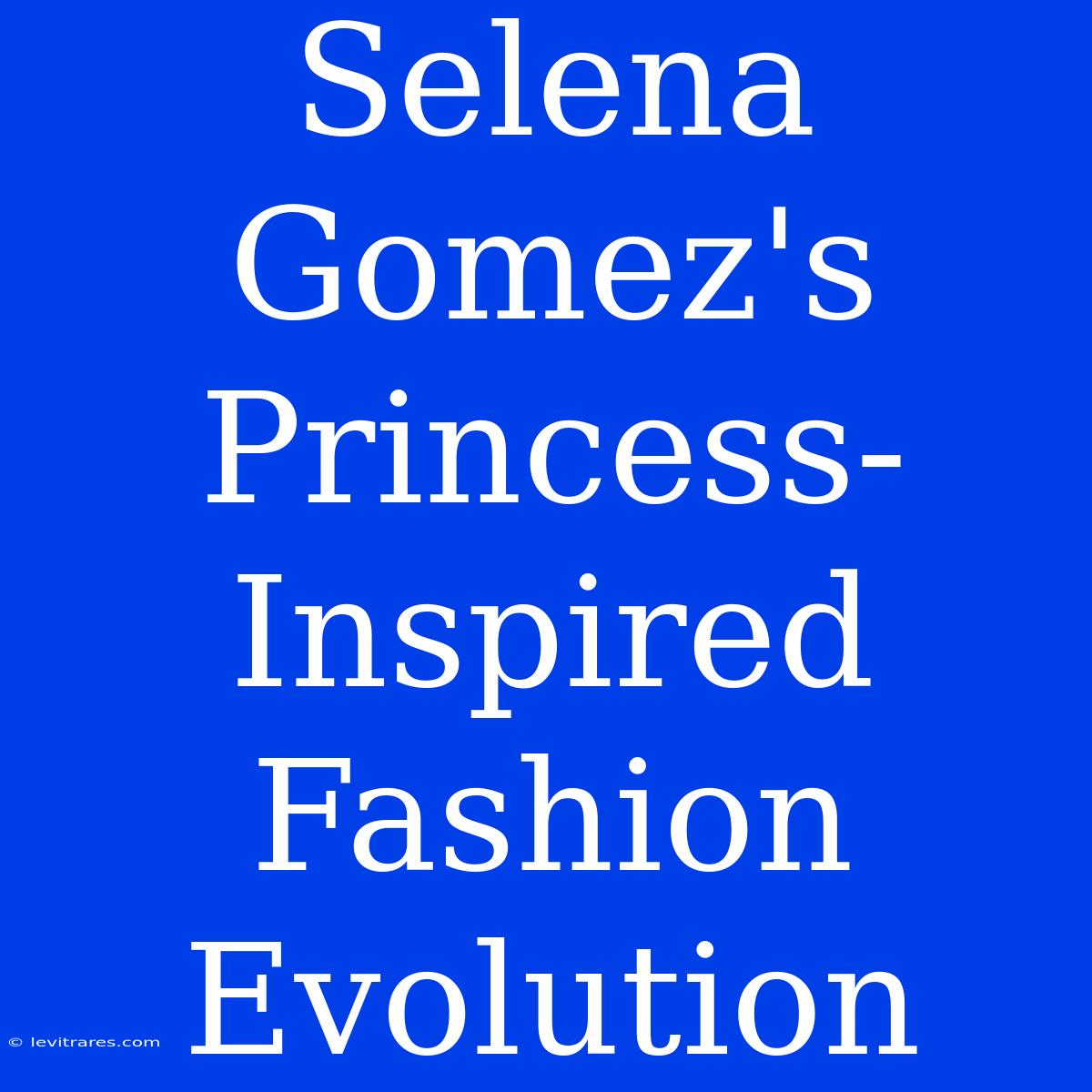 Selena Gomez's Princess-Inspired Fashion Evolution