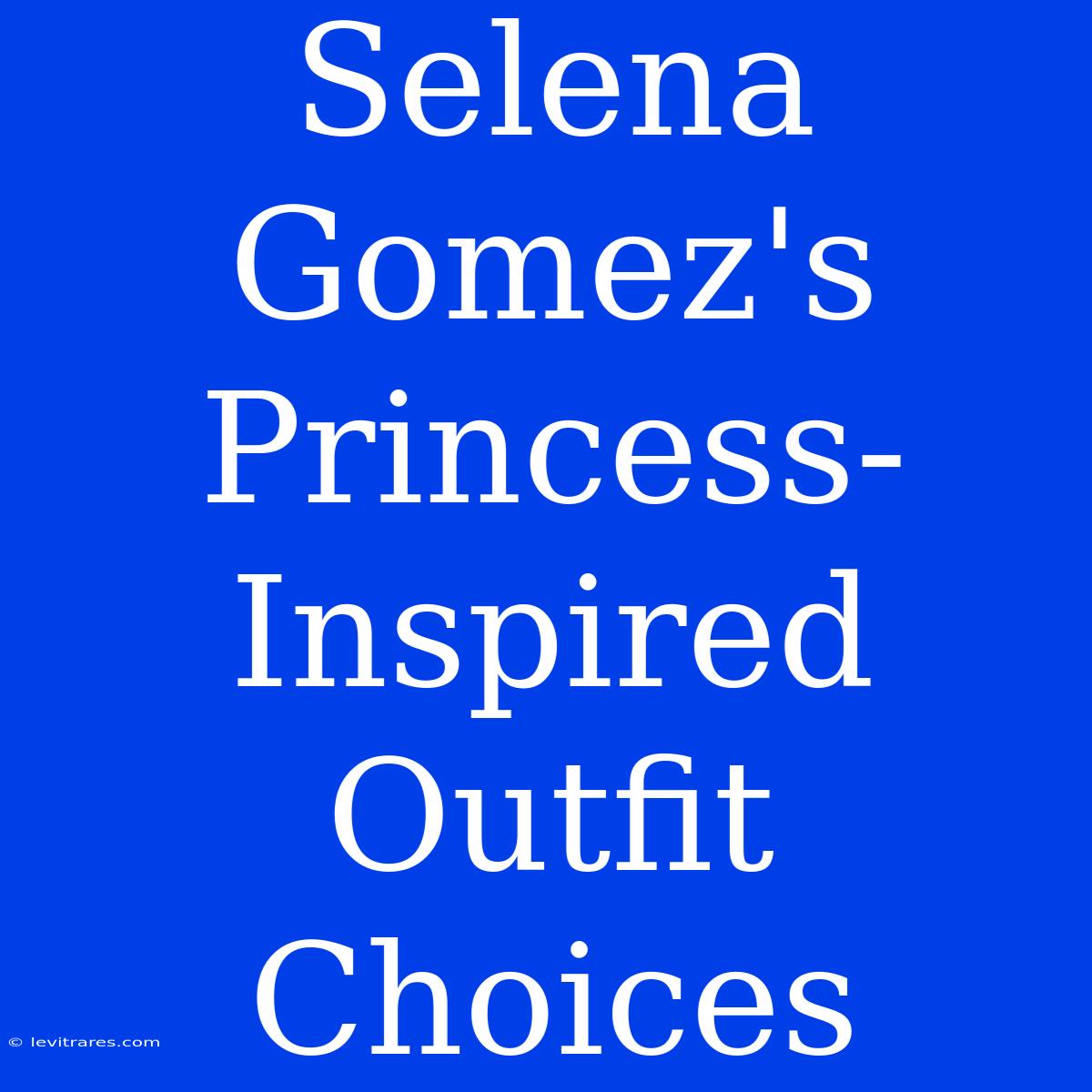 Selena Gomez's Princess-Inspired Outfit Choices 