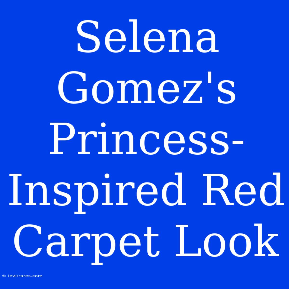 Selena Gomez's Princess-Inspired Red Carpet Look