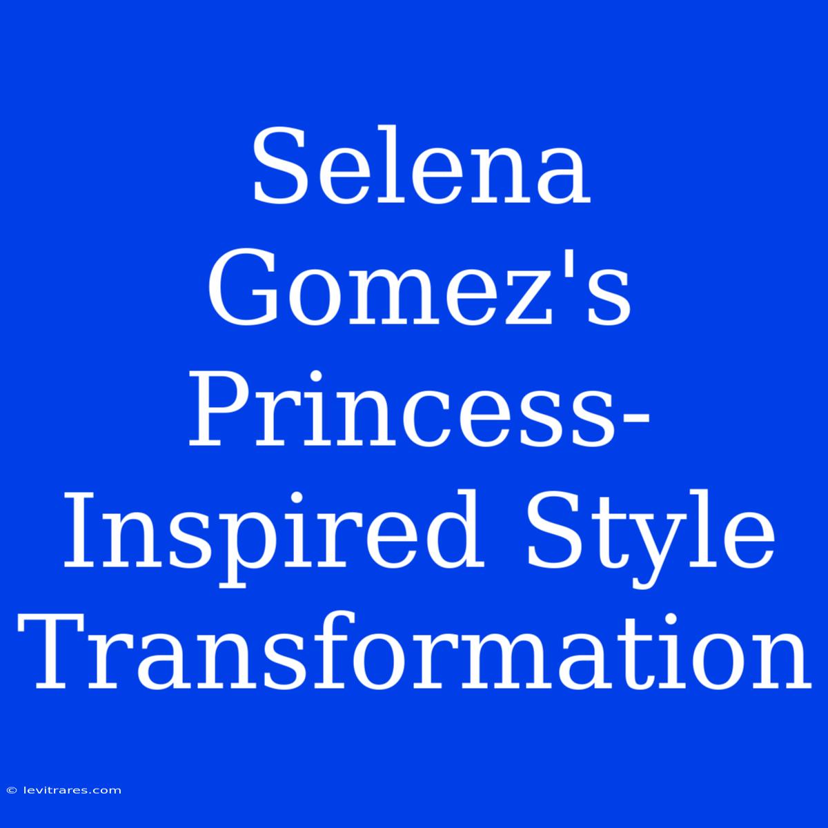 Selena Gomez's Princess-Inspired Style Transformation