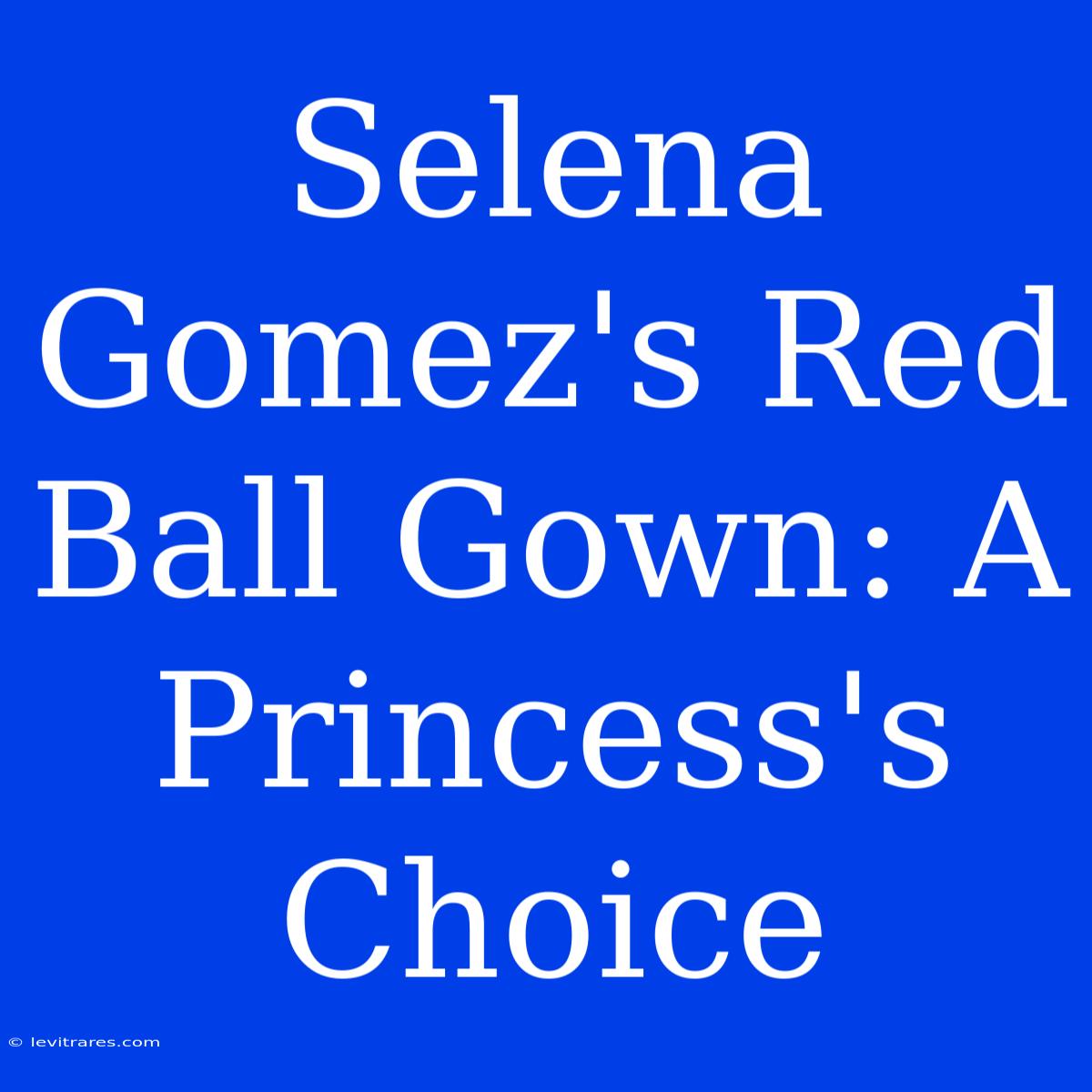 Selena Gomez's Red Ball Gown: A Princess's Choice