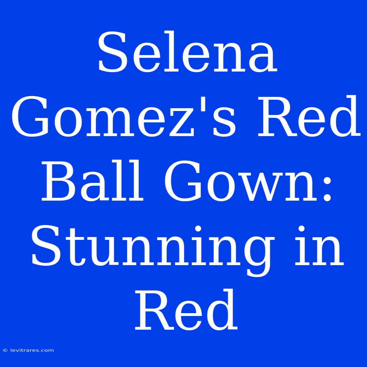 Selena Gomez's Red Ball Gown: Stunning In Red