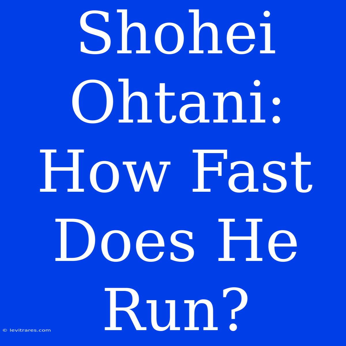 Shohei Ohtani: How Fast Does He Run?