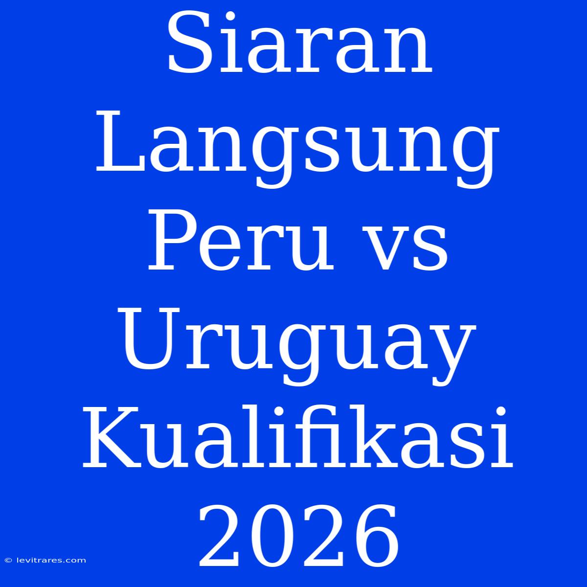 Siaran Langsung Peru Vs Uruguay Kualifikasi 2026