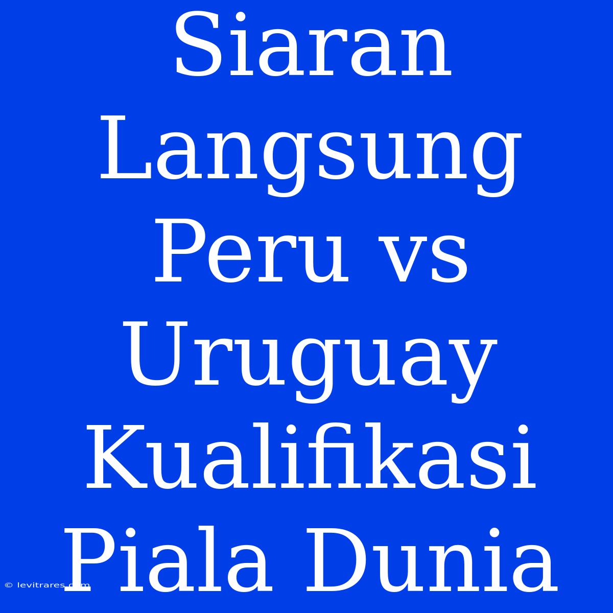 Siaran Langsung Peru Vs Uruguay Kualifikasi Piala Dunia