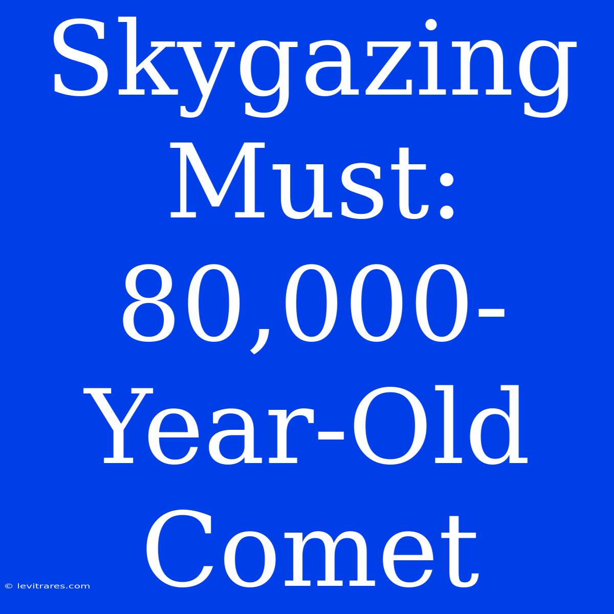 Skygazing Must: 80,000-Year-Old Comet