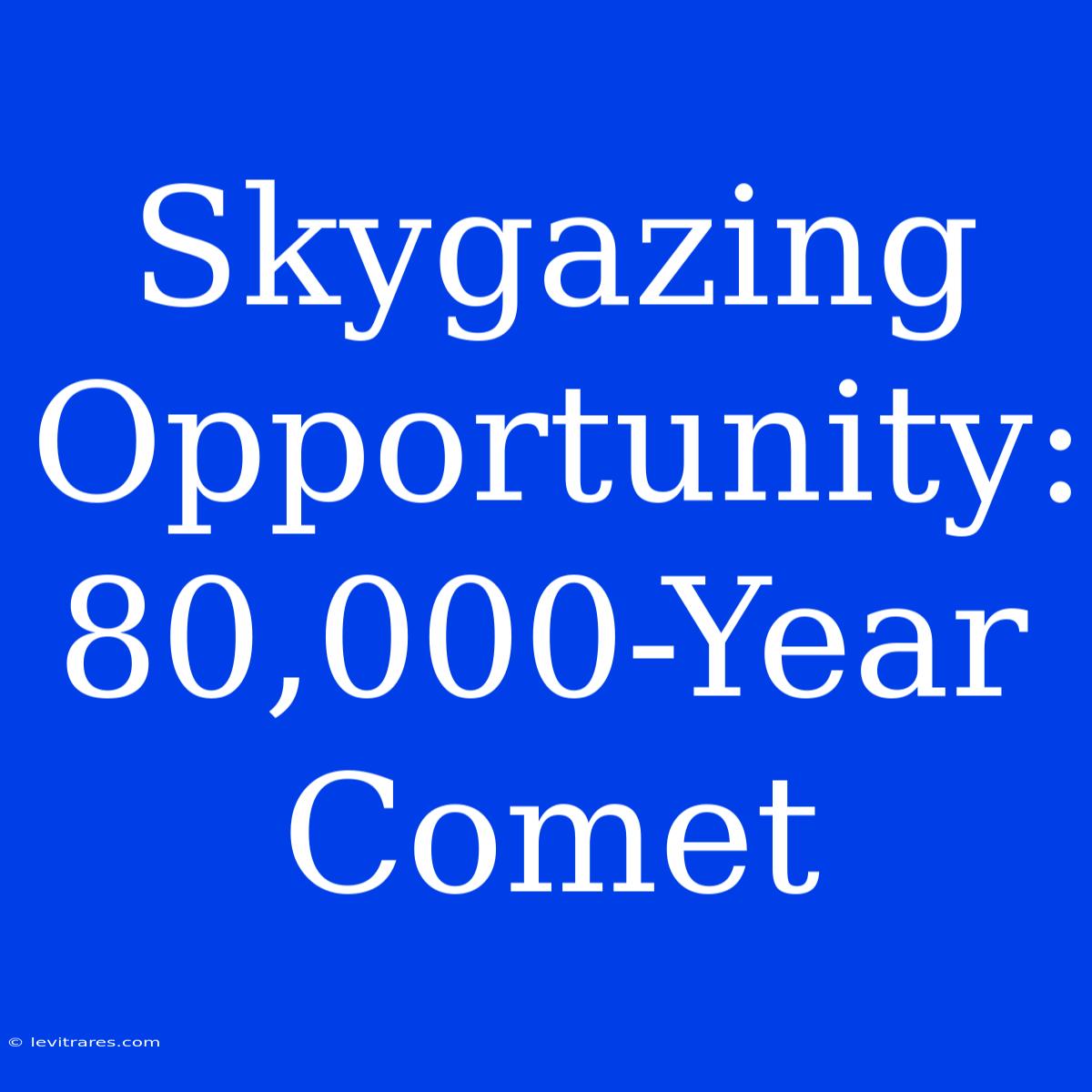 Skygazing Opportunity: 80,000-Year Comet