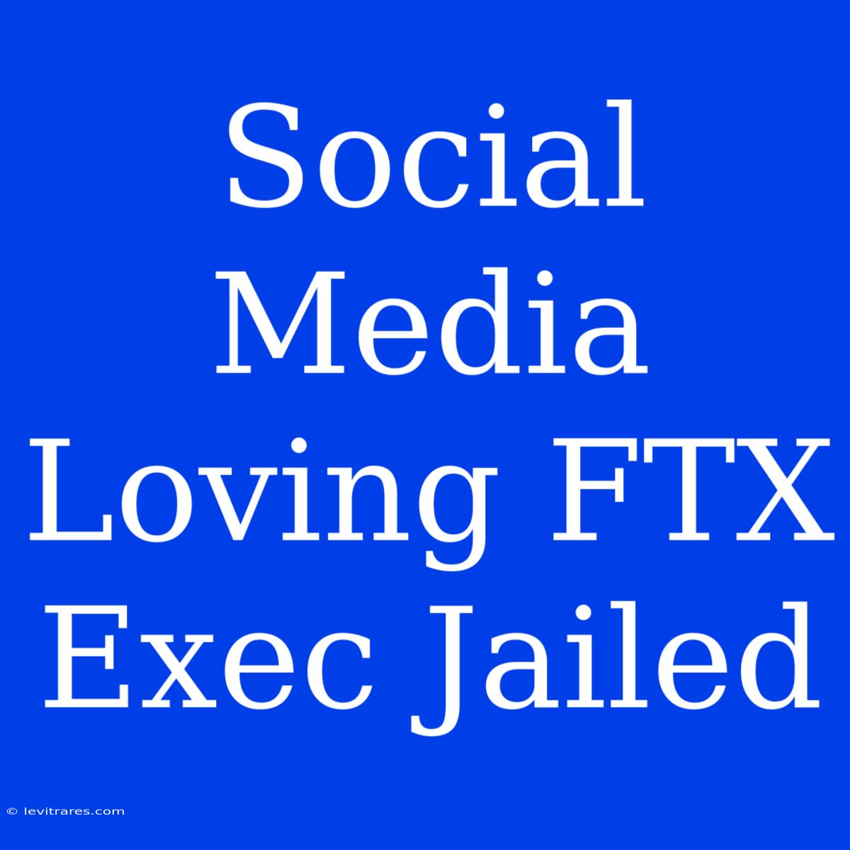 Social Media Loving FTX Exec Jailed