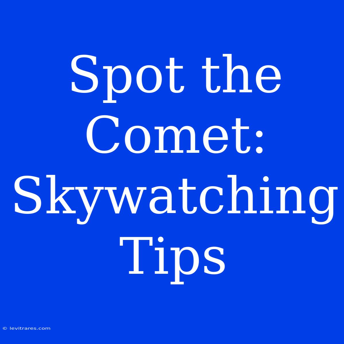 Spot The Comet: Skywatching Tips