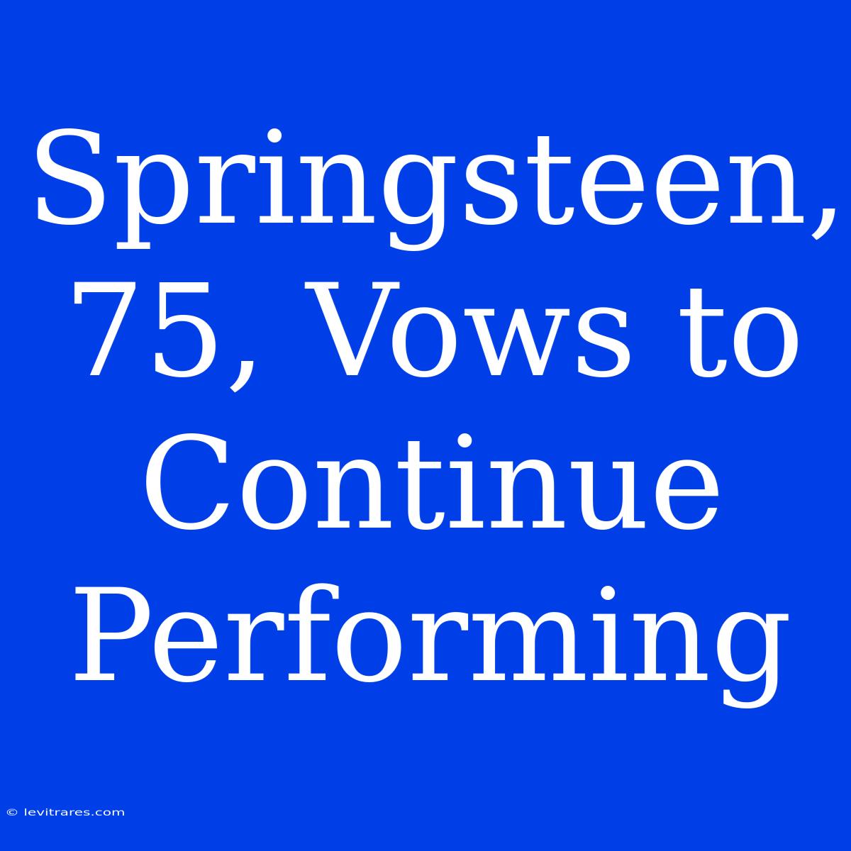 Springsteen, 75, Vows To Continue Performing