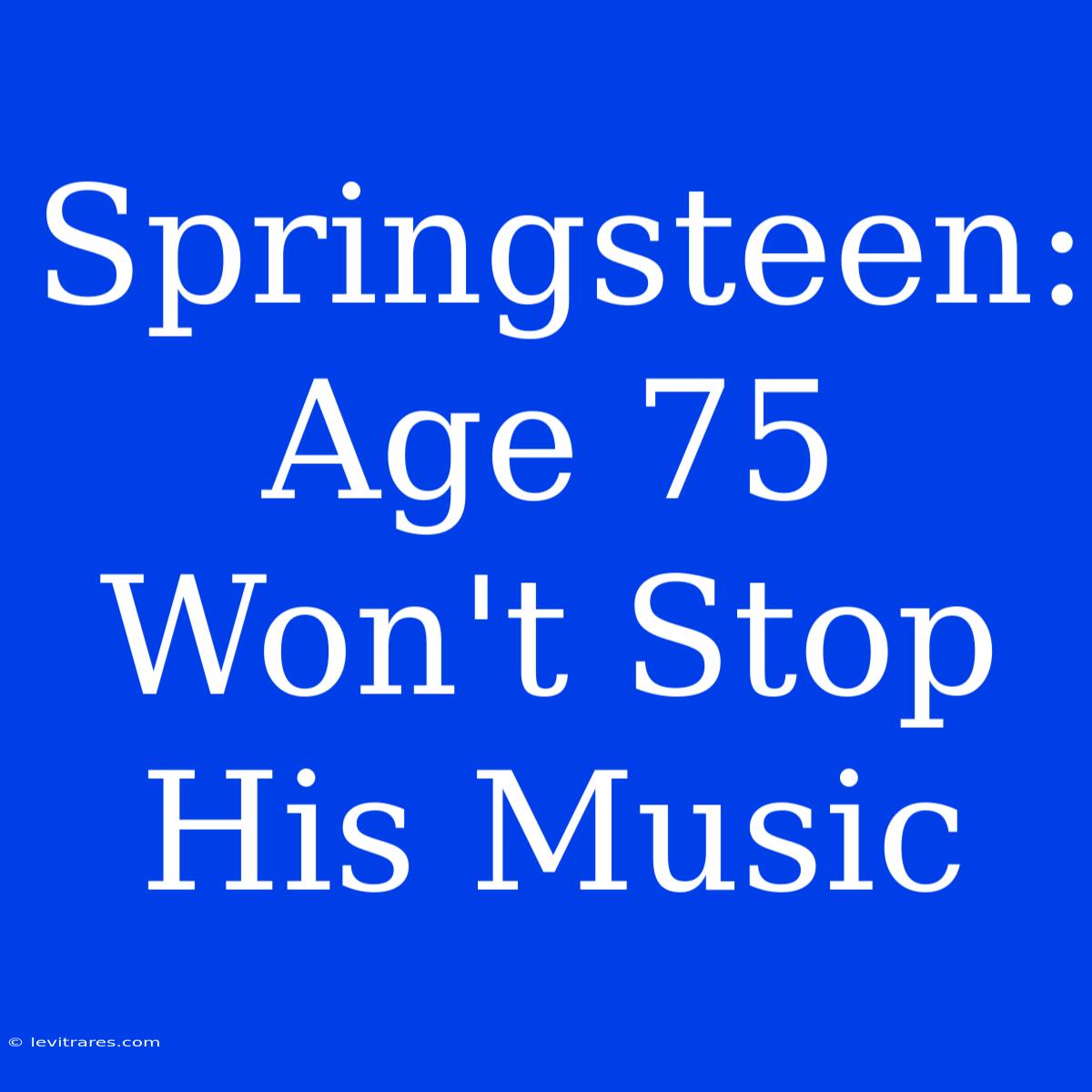 Springsteen:  Age 75 Won't Stop His Music