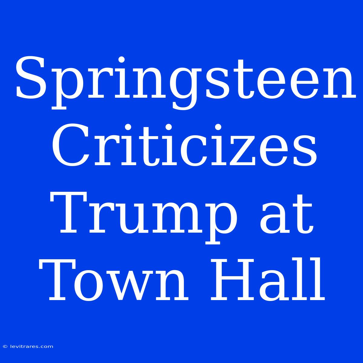 Springsteen Criticizes Trump At Town Hall 