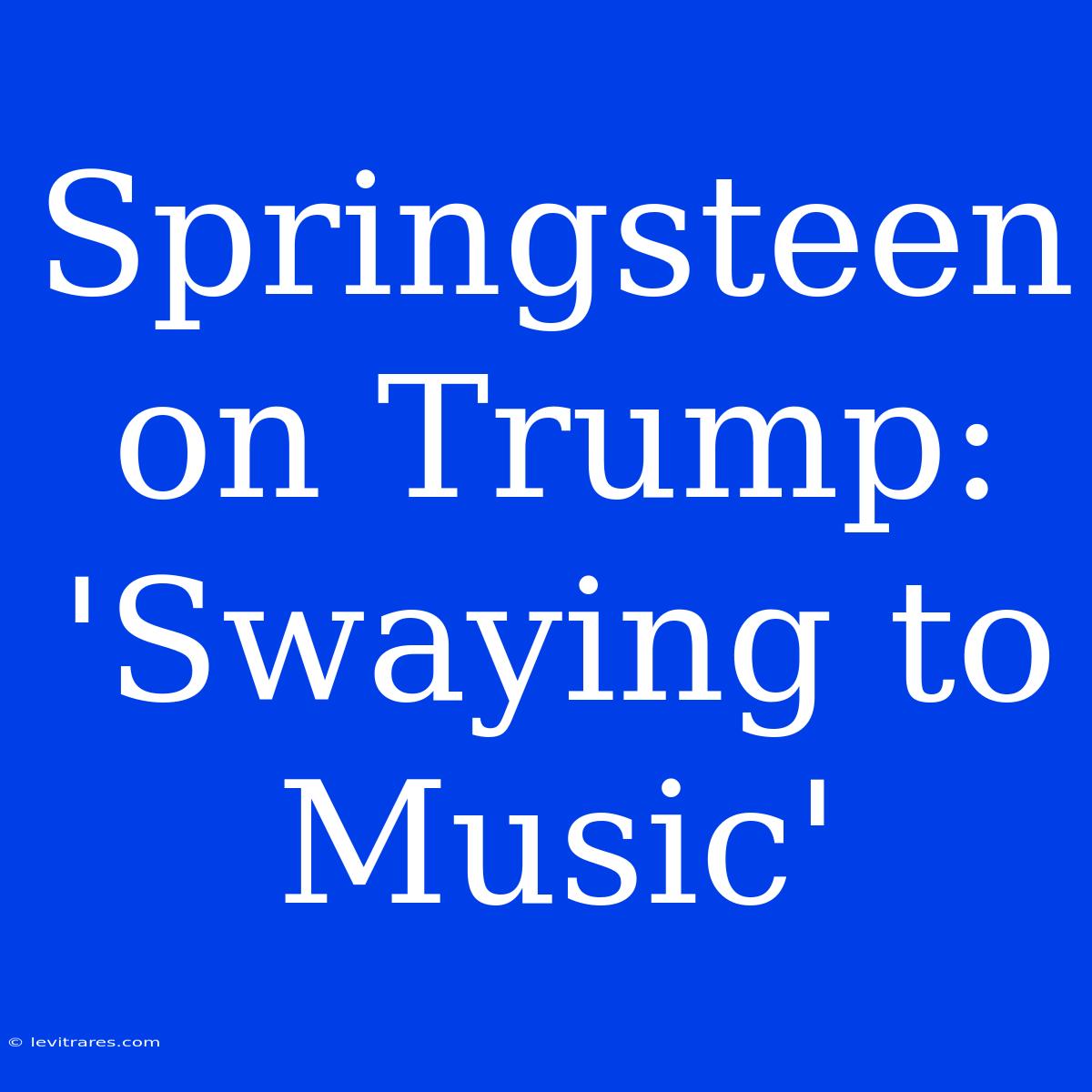 Springsteen On Trump: 'Swaying To Music'