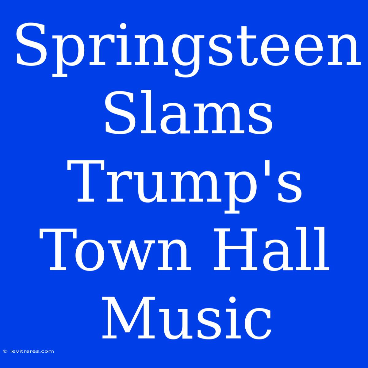 Springsteen Slams Trump's Town Hall Music