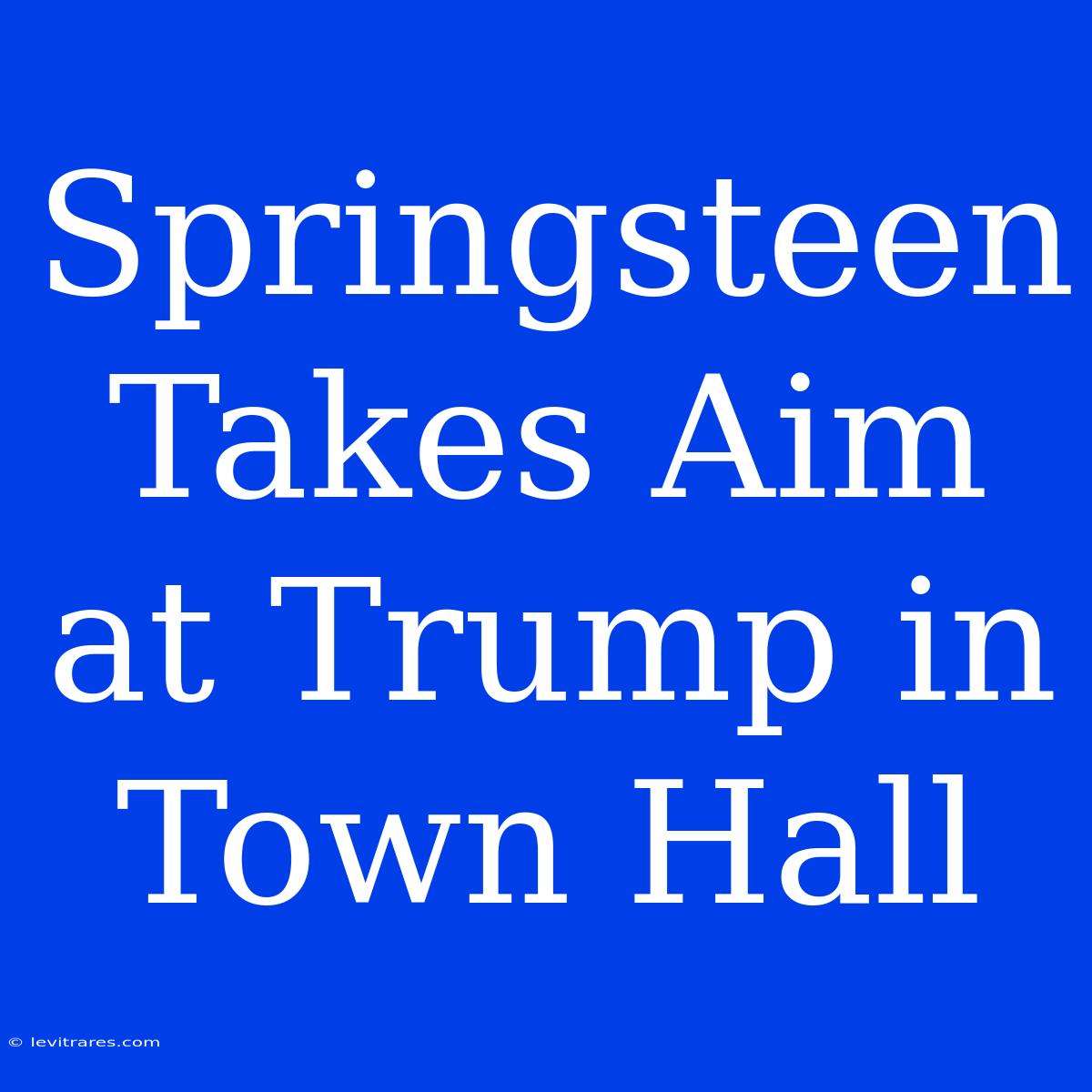 Springsteen Takes Aim At Trump In Town Hall