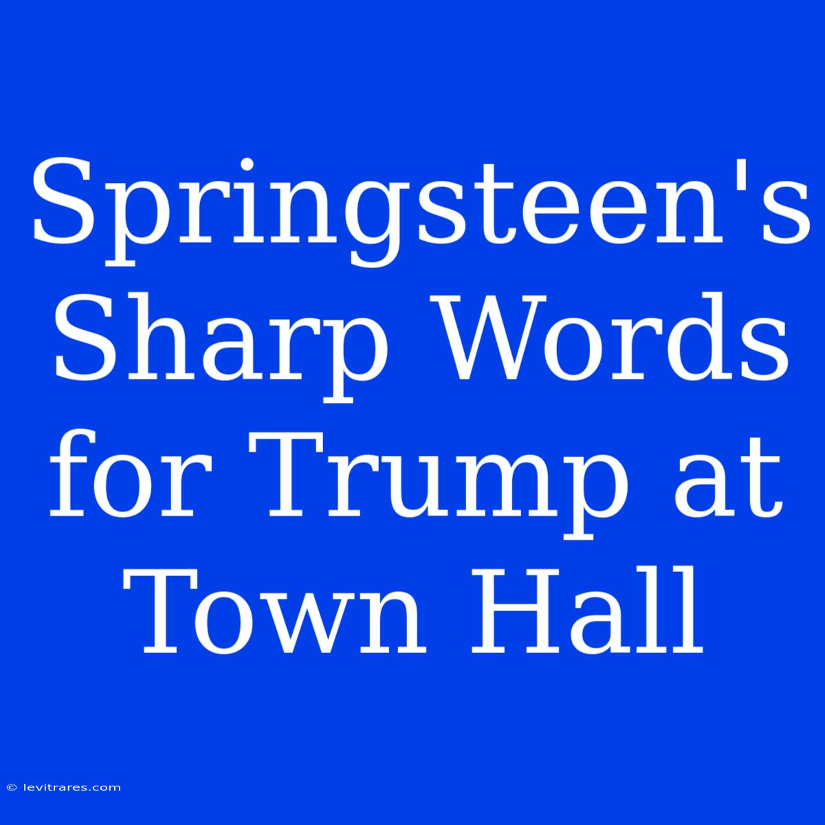 Springsteen's Sharp Words For Trump At Town Hall 