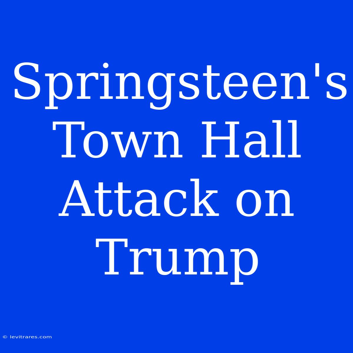 Springsteen's Town Hall Attack On Trump