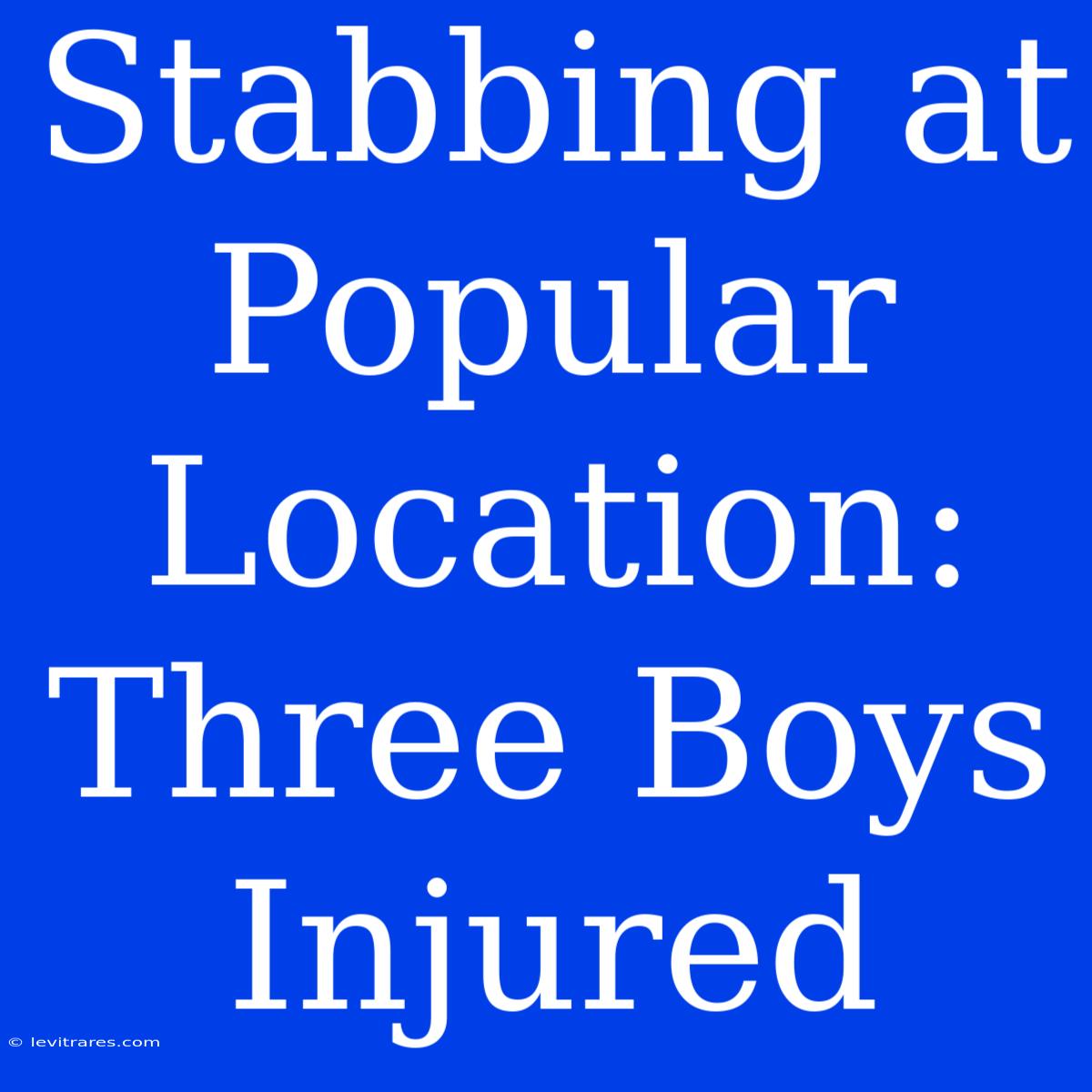 Stabbing At Popular Location: Three Boys Injured