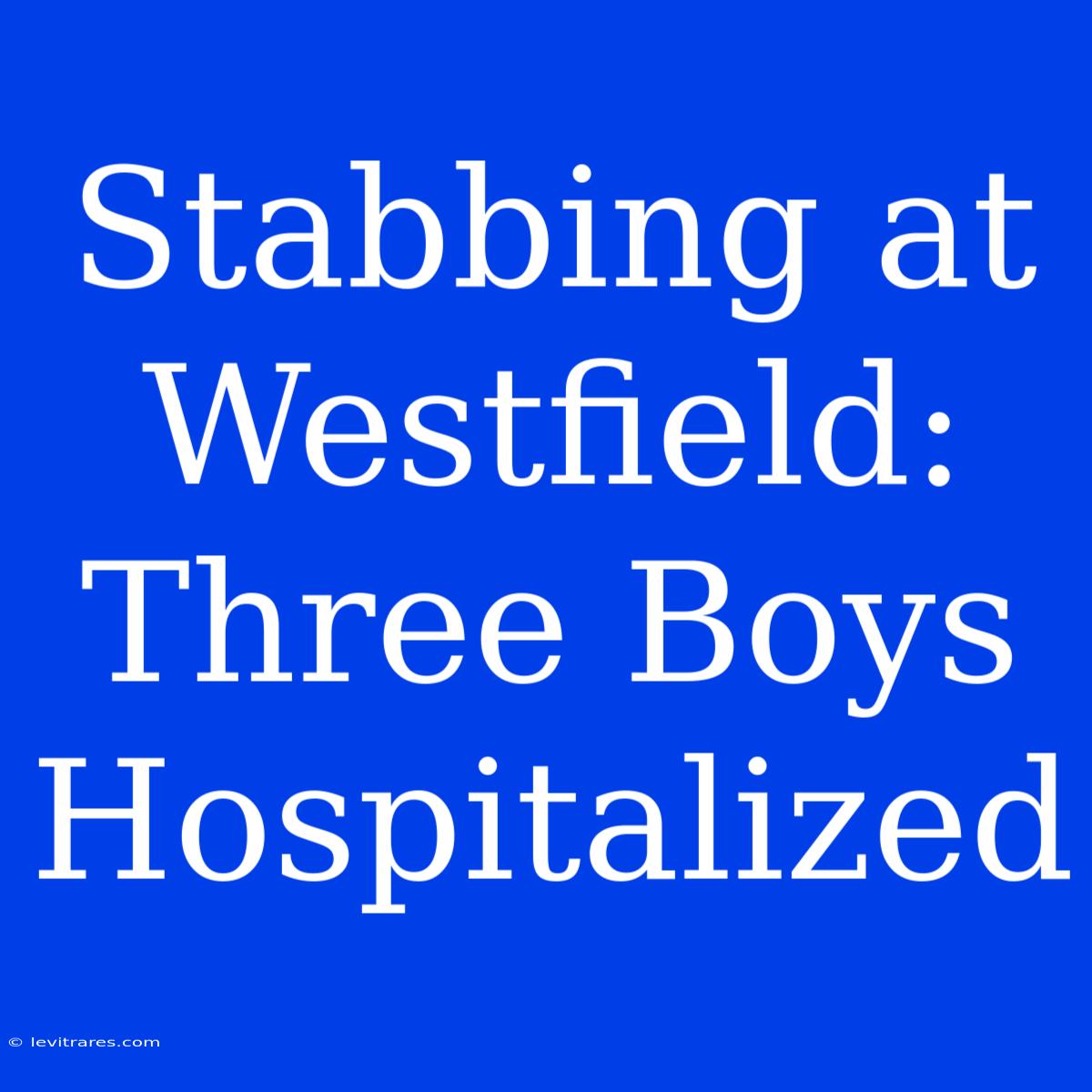 Stabbing At Westfield: Three Boys Hospitalized